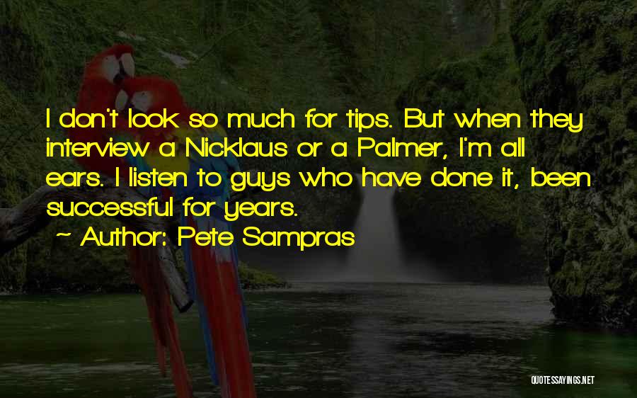 Pete Sampras Quotes: I Don't Look So Much For Tips. But When They Interview A Nicklaus Or A Palmer, I'm All Ears. I