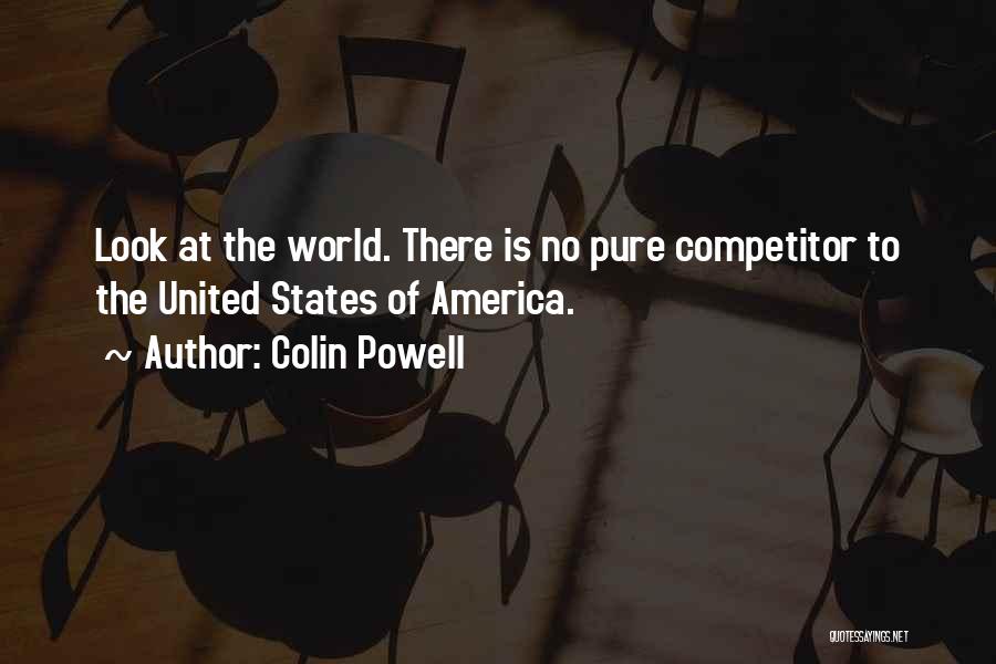 Colin Powell Quotes: Look At The World. There Is No Pure Competitor To The United States Of America.