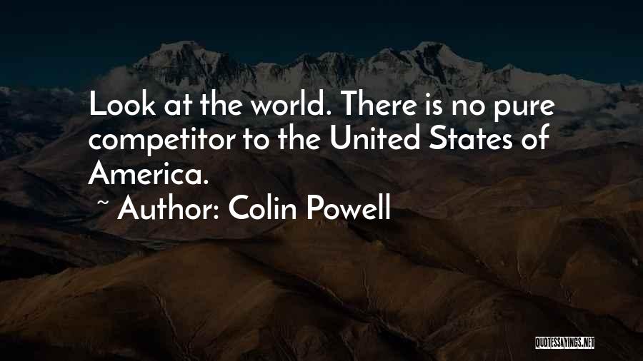 Colin Powell Quotes: Look At The World. There Is No Pure Competitor To The United States Of America.