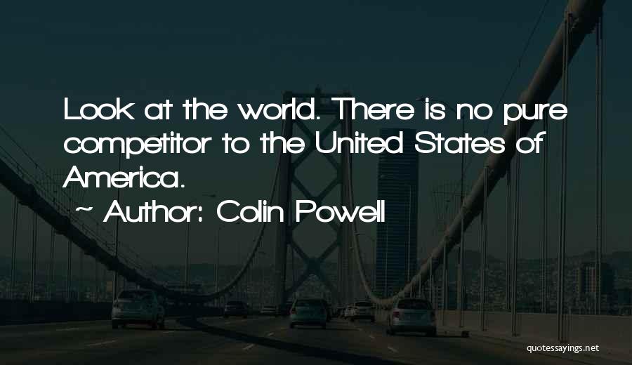 Colin Powell Quotes: Look At The World. There Is No Pure Competitor To The United States Of America.