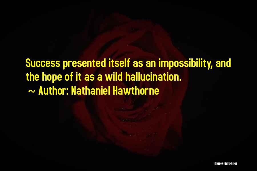 Nathaniel Hawthorne Quotes: Success Presented Itself As An Impossibility, And The Hope Of It As A Wild Hallucination.