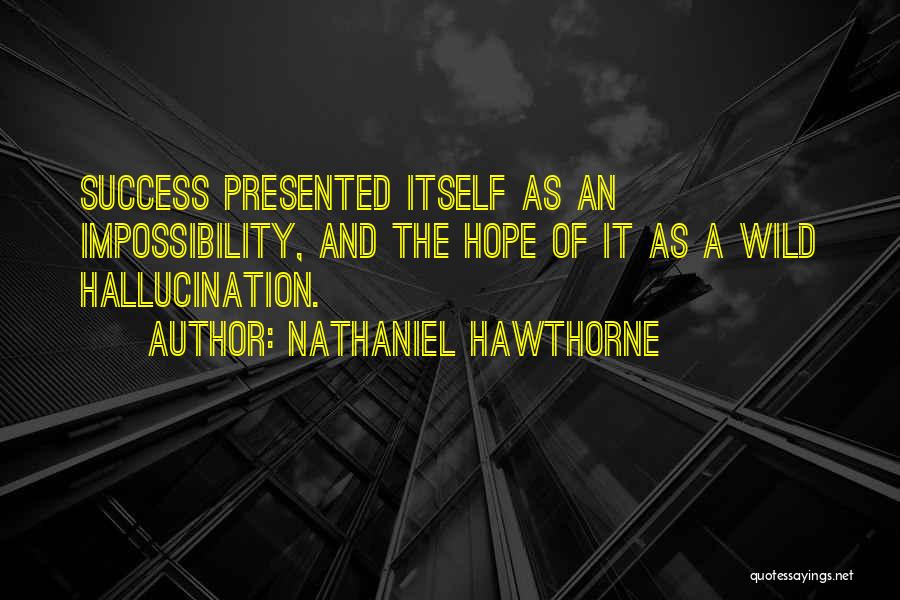 Nathaniel Hawthorne Quotes: Success Presented Itself As An Impossibility, And The Hope Of It As A Wild Hallucination.