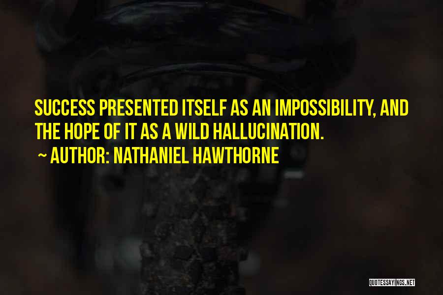 Nathaniel Hawthorne Quotes: Success Presented Itself As An Impossibility, And The Hope Of It As A Wild Hallucination.