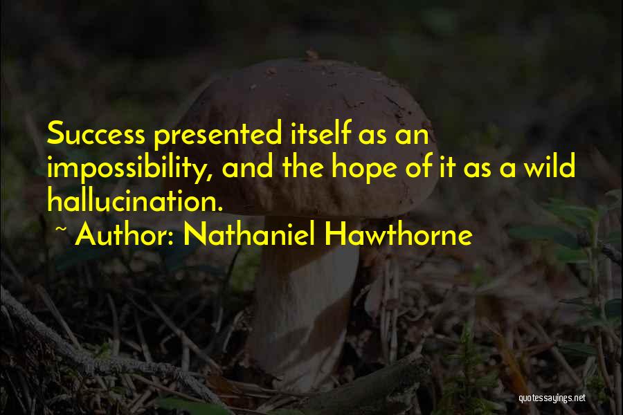 Nathaniel Hawthorne Quotes: Success Presented Itself As An Impossibility, And The Hope Of It As A Wild Hallucination.