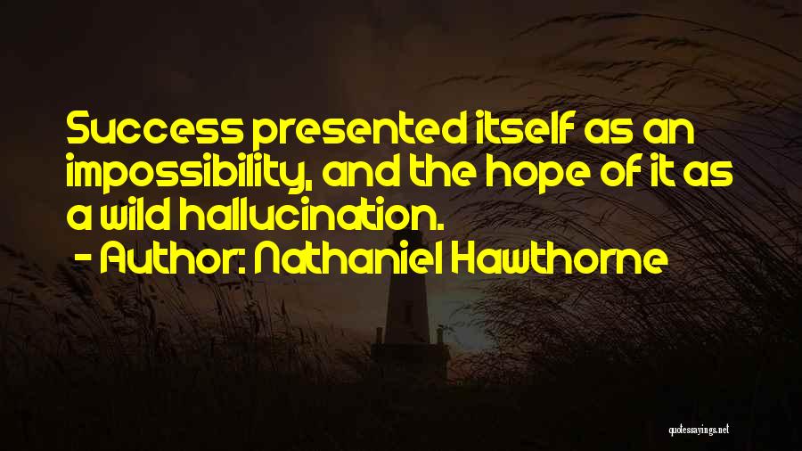 Nathaniel Hawthorne Quotes: Success Presented Itself As An Impossibility, And The Hope Of It As A Wild Hallucination.