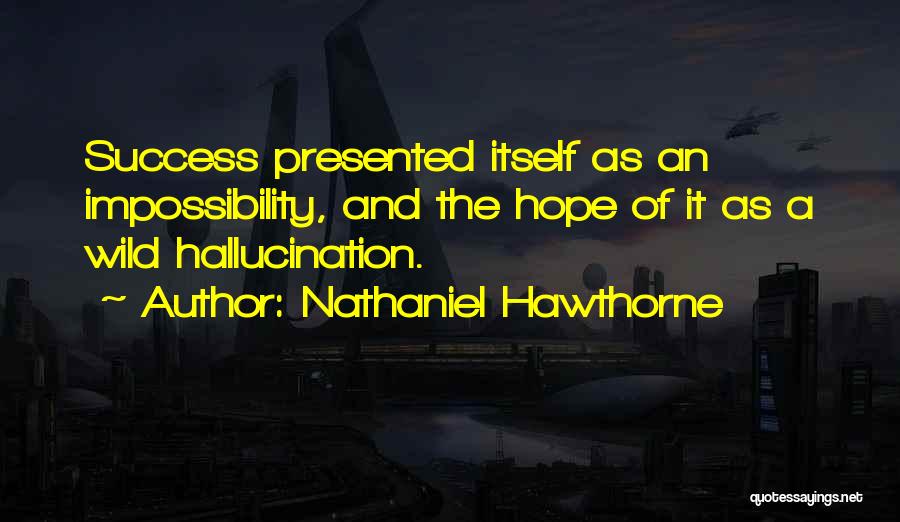 Nathaniel Hawthorne Quotes: Success Presented Itself As An Impossibility, And The Hope Of It As A Wild Hallucination.
