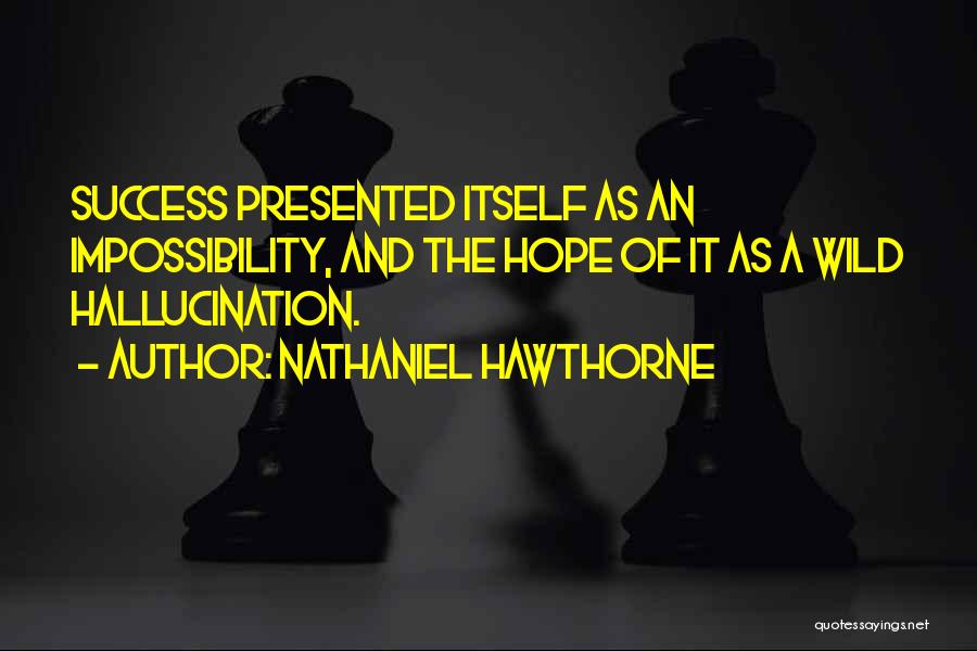 Nathaniel Hawthorne Quotes: Success Presented Itself As An Impossibility, And The Hope Of It As A Wild Hallucination.