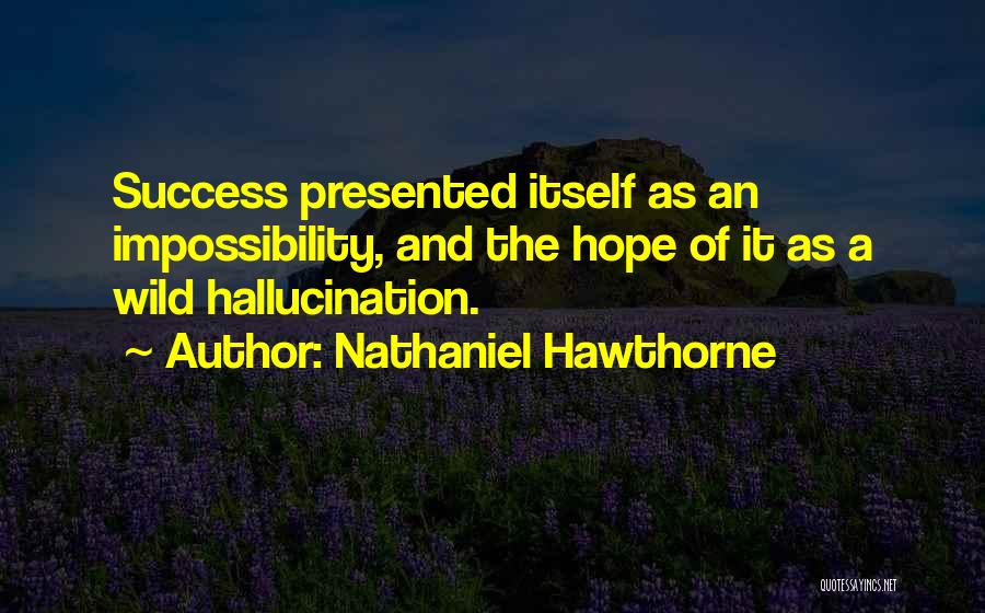 Nathaniel Hawthorne Quotes: Success Presented Itself As An Impossibility, And The Hope Of It As A Wild Hallucination.