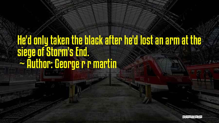 George R R Martin Quotes: He'd Only Taken The Black After He'd Lost An Arm At The Siege Of Storm's End.