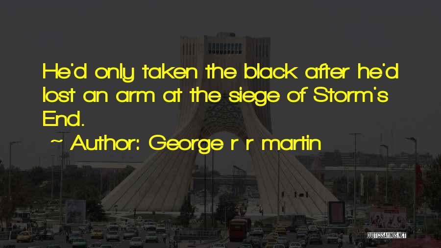 George R R Martin Quotes: He'd Only Taken The Black After He'd Lost An Arm At The Siege Of Storm's End.