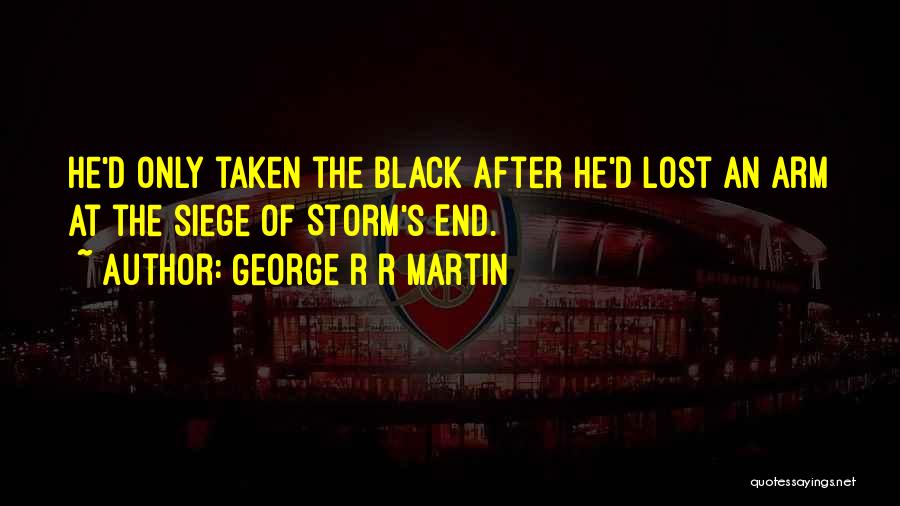 George R R Martin Quotes: He'd Only Taken The Black After He'd Lost An Arm At The Siege Of Storm's End.