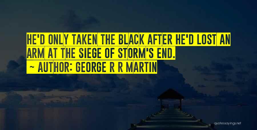 George R R Martin Quotes: He'd Only Taken The Black After He'd Lost An Arm At The Siege Of Storm's End.