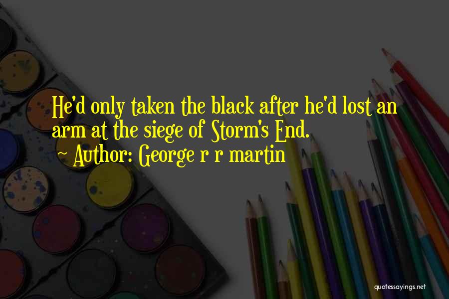 George R R Martin Quotes: He'd Only Taken The Black After He'd Lost An Arm At The Siege Of Storm's End.