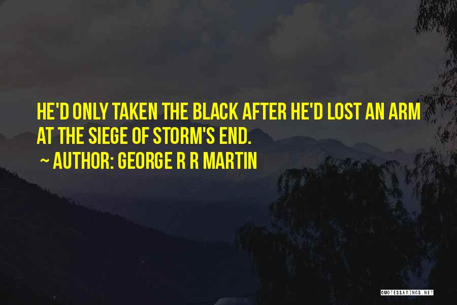 George R R Martin Quotes: He'd Only Taken The Black After He'd Lost An Arm At The Siege Of Storm's End.