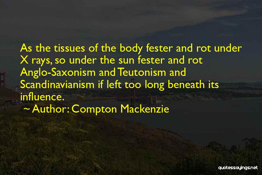 Compton Mackenzie Quotes: As The Tissues Of The Body Fester And Rot Under X Rays, So Under The Sun Fester And Rot Anglo-saxonism