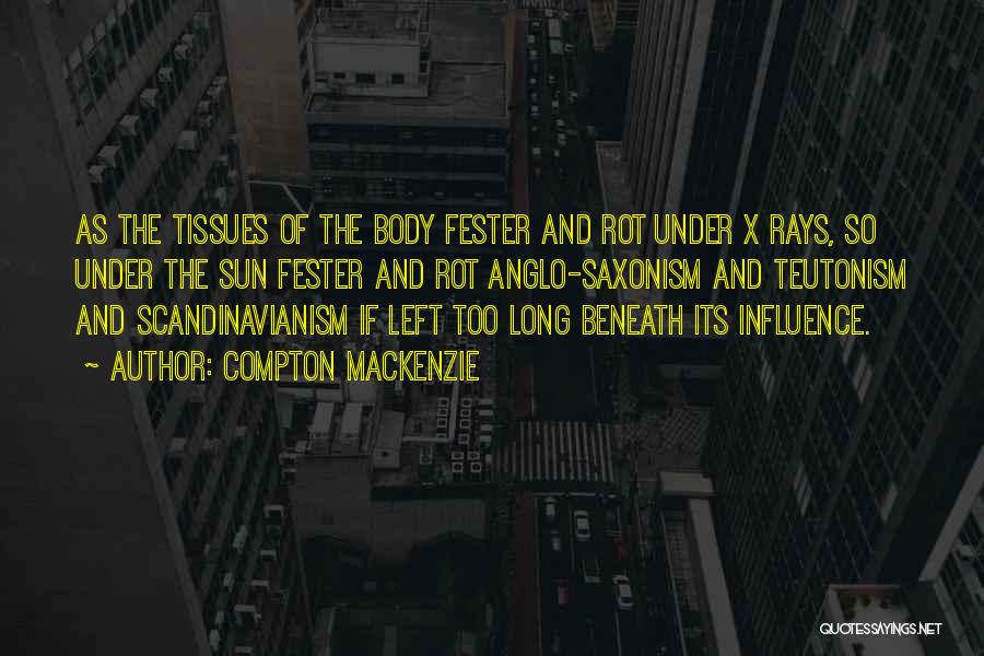 Compton Mackenzie Quotes: As The Tissues Of The Body Fester And Rot Under X Rays, So Under The Sun Fester And Rot Anglo-saxonism