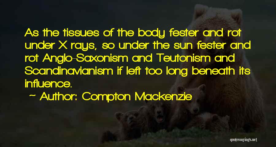 Compton Mackenzie Quotes: As The Tissues Of The Body Fester And Rot Under X Rays, So Under The Sun Fester And Rot Anglo-saxonism