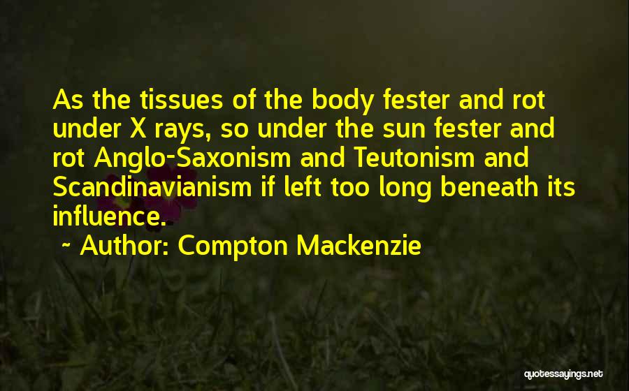 Compton Mackenzie Quotes: As The Tissues Of The Body Fester And Rot Under X Rays, So Under The Sun Fester And Rot Anglo-saxonism