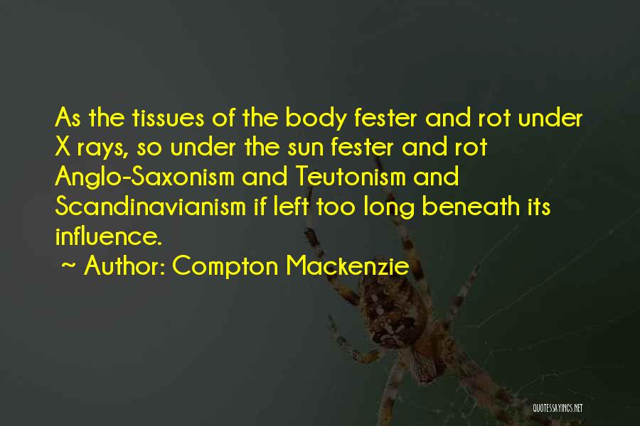 Compton Mackenzie Quotes: As The Tissues Of The Body Fester And Rot Under X Rays, So Under The Sun Fester And Rot Anglo-saxonism