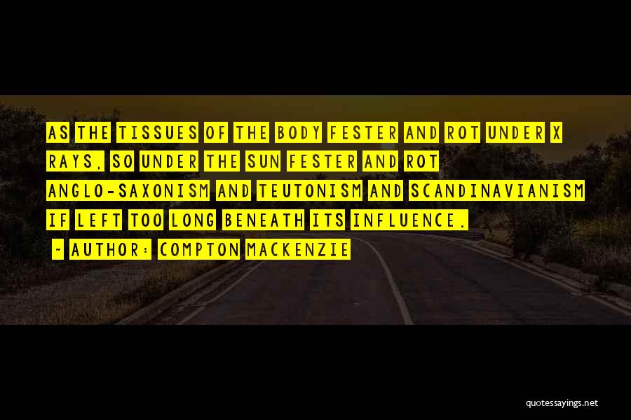 Compton Mackenzie Quotes: As The Tissues Of The Body Fester And Rot Under X Rays, So Under The Sun Fester And Rot Anglo-saxonism