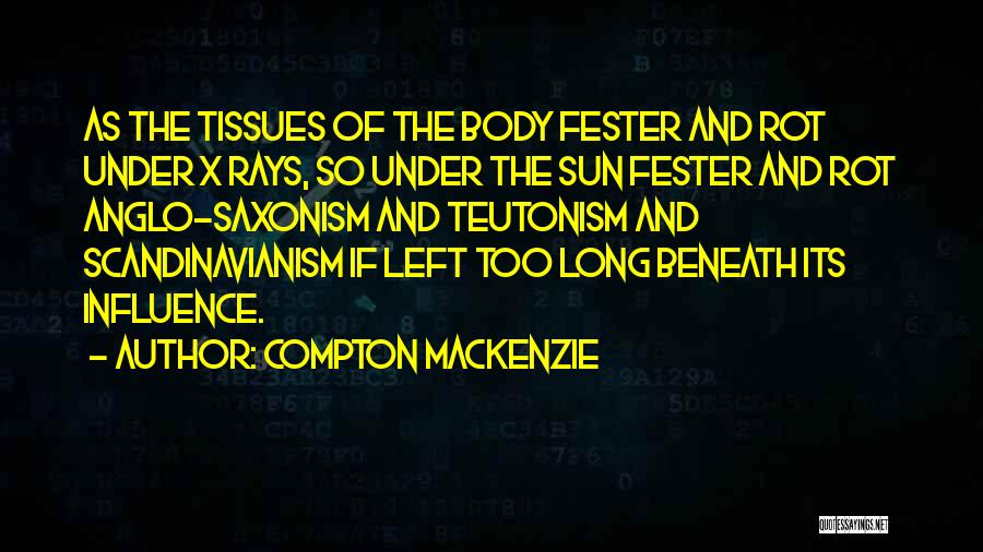 Compton Mackenzie Quotes: As The Tissues Of The Body Fester And Rot Under X Rays, So Under The Sun Fester And Rot Anglo-saxonism