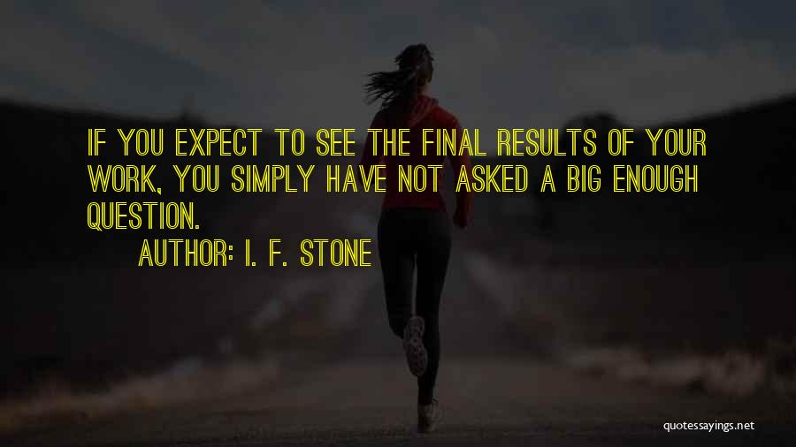 I. F. Stone Quotes: If You Expect To See The Final Results Of Your Work, You Simply Have Not Asked A Big Enough Question.