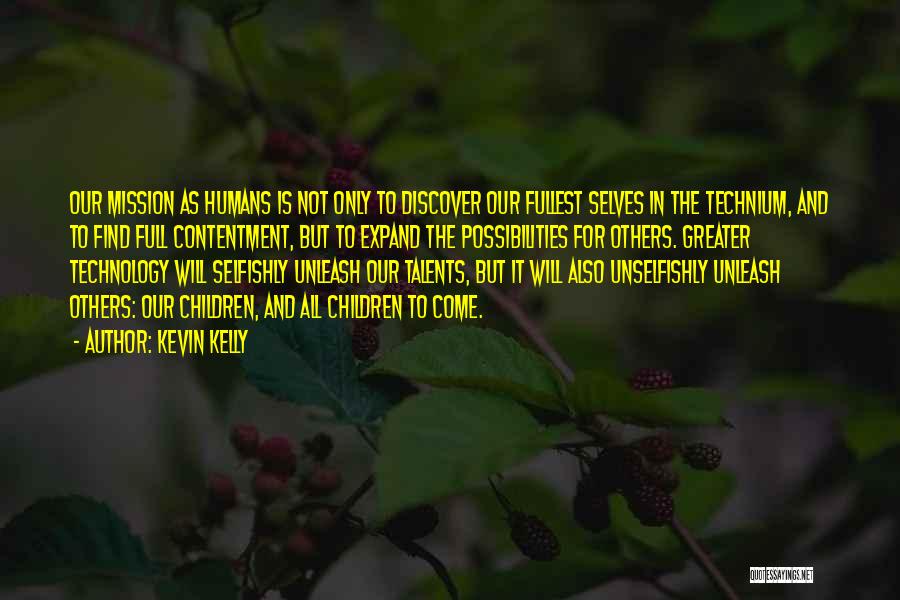 Kevin Kelly Quotes: Our Mission As Humans Is Not Only To Discover Our Fullest Selves In The Technium, And To Find Full Contentment,