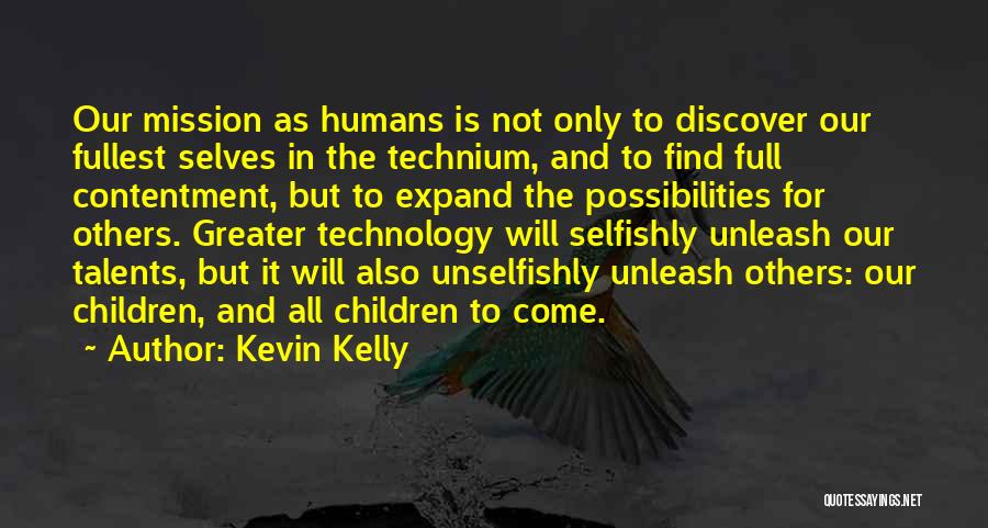 Kevin Kelly Quotes: Our Mission As Humans Is Not Only To Discover Our Fullest Selves In The Technium, And To Find Full Contentment,