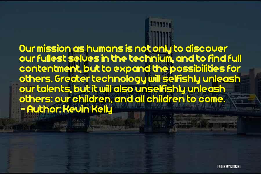 Kevin Kelly Quotes: Our Mission As Humans Is Not Only To Discover Our Fullest Selves In The Technium, And To Find Full Contentment,