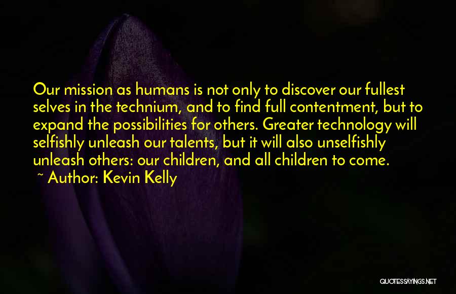 Kevin Kelly Quotes: Our Mission As Humans Is Not Only To Discover Our Fullest Selves In The Technium, And To Find Full Contentment,