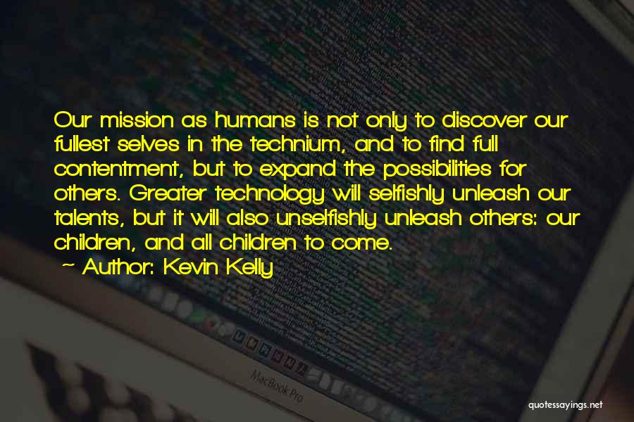 Kevin Kelly Quotes: Our Mission As Humans Is Not Only To Discover Our Fullest Selves In The Technium, And To Find Full Contentment,