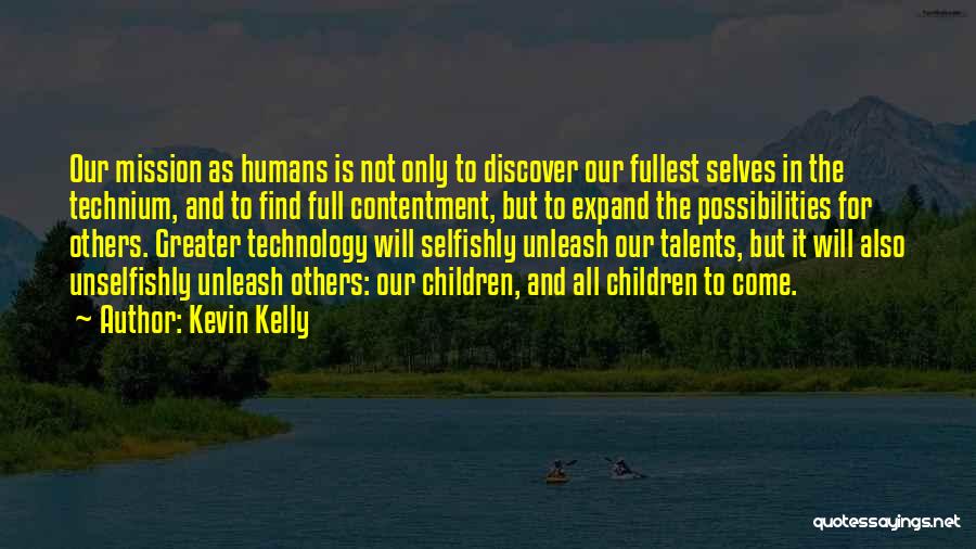 Kevin Kelly Quotes: Our Mission As Humans Is Not Only To Discover Our Fullest Selves In The Technium, And To Find Full Contentment,