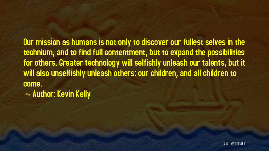 Kevin Kelly Quotes: Our Mission As Humans Is Not Only To Discover Our Fullest Selves In The Technium, And To Find Full Contentment,