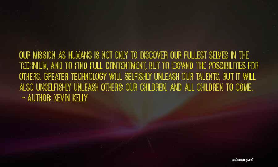 Kevin Kelly Quotes: Our Mission As Humans Is Not Only To Discover Our Fullest Selves In The Technium, And To Find Full Contentment,