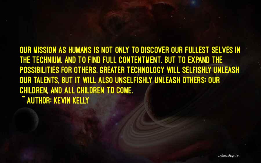 Kevin Kelly Quotes: Our Mission As Humans Is Not Only To Discover Our Fullest Selves In The Technium, And To Find Full Contentment,