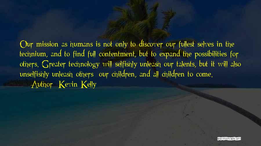 Kevin Kelly Quotes: Our Mission As Humans Is Not Only To Discover Our Fullest Selves In The Technium, And To Find Full Contentment,