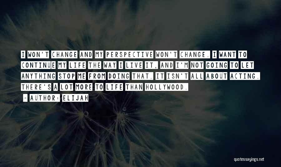 Elijah Quotes: I Won't Change And My Perspective Won't Change. I Want To Continue My Life The Way I Live It, And