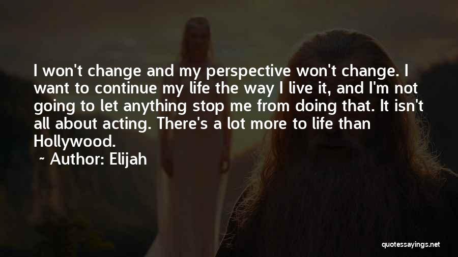 Elijah Quotes: I Won't Change And My Perspective Won't Change. I Want To Continue My Life The Way I Live It, And