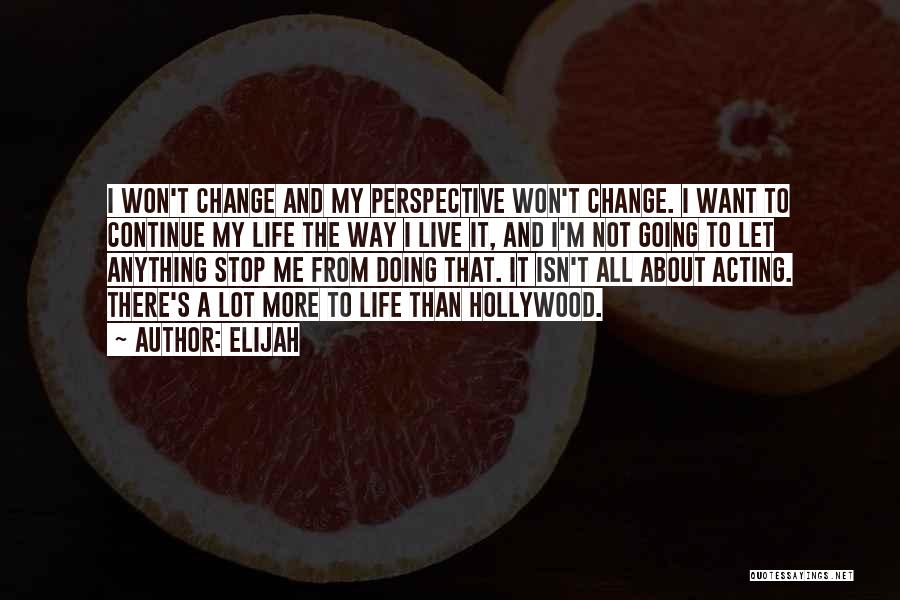 Elijah Quotes: I Won't Change And My Perspective Won't Change. I Want To Continue My Life The Way I Live It, And