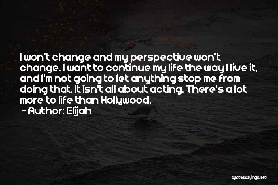 Elijah Quotes: I Won't Change And My Perspective Won't Change. I Want To Continue My Life The Way I Live It, And