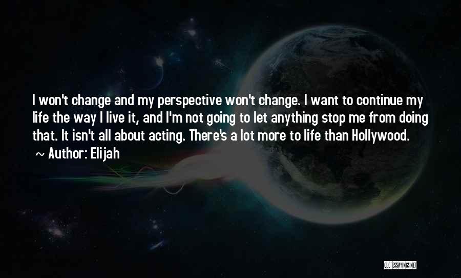 Elijah Quotes: I Won't Change And My Perspective Won't Change. I Want To Continue My Life The Way I Live It, And