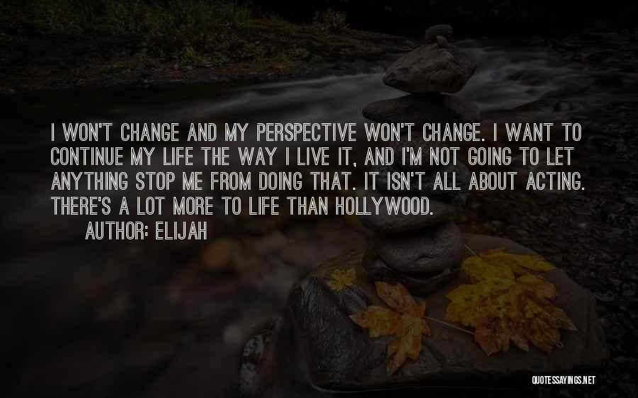 Elijah Quotes: I Won't Change And My Perspective Won't Change. I Want To Continue My Life The Way I Live It, And