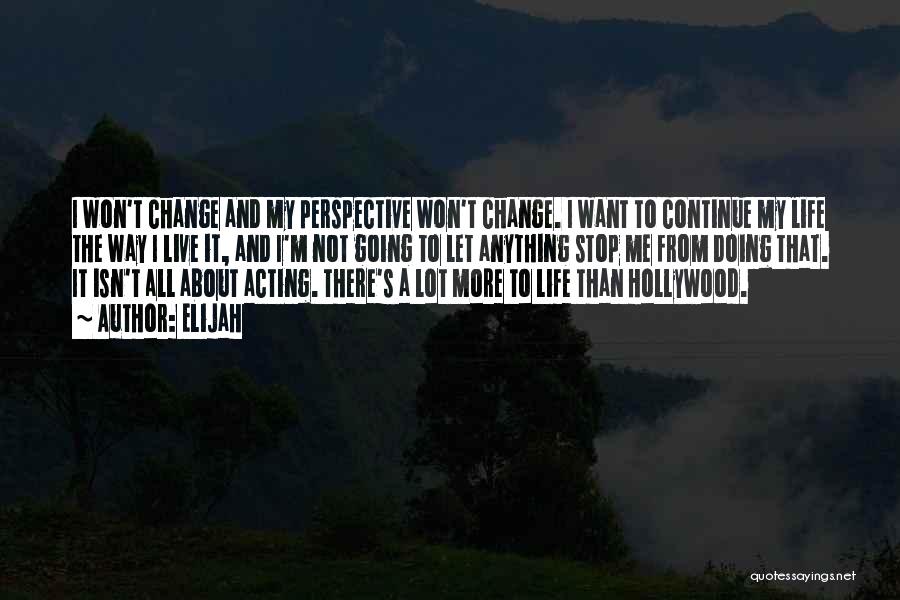 Elijah Quotes: I Won't Change And My Perspective Won't Change. I Want To Continue My Life The Way I Live It, And