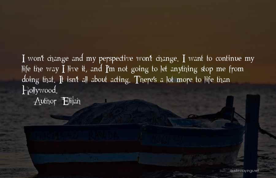 Elijah Quotes: I Won't Change And My Perspective Won't Change. I Want To Continue My Life The Way I Live It, And