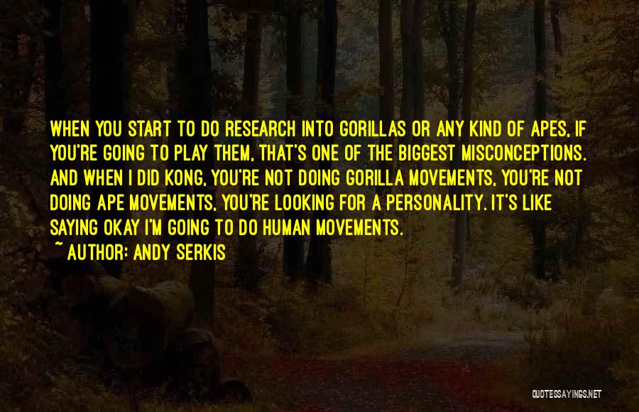 Andy Serkis Quotes: When You Start To Do Research Into Gorillas Or Any Kind Of Apes, If You're Going To Play Them, That's