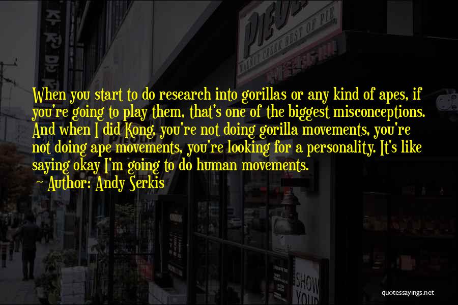 Andy Serkis Quotes: When You Start To Do Research Into Gorillas Or Any Kind Of Apes, If You're Going To Play Them, That's