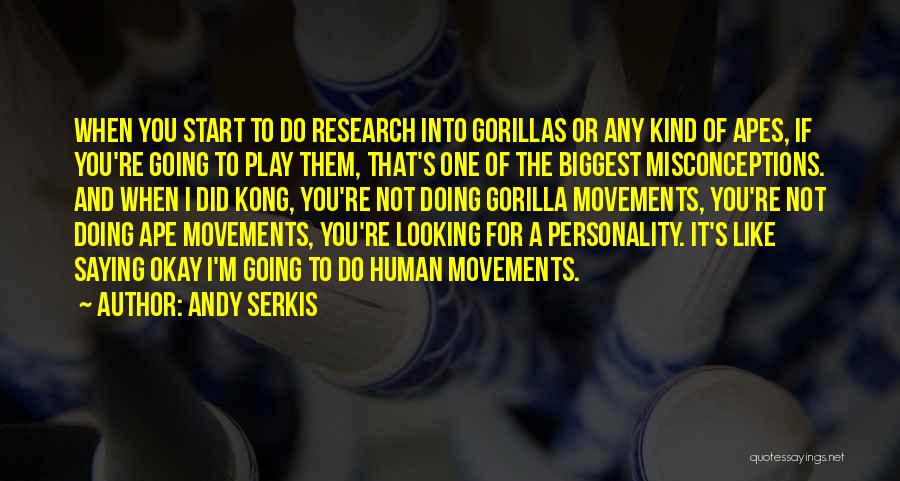 Andy Serkis Quotes: When You Start To Do Research Into Gorillas Or Any Kind Of Apes, If You're Going To Play Them, That's