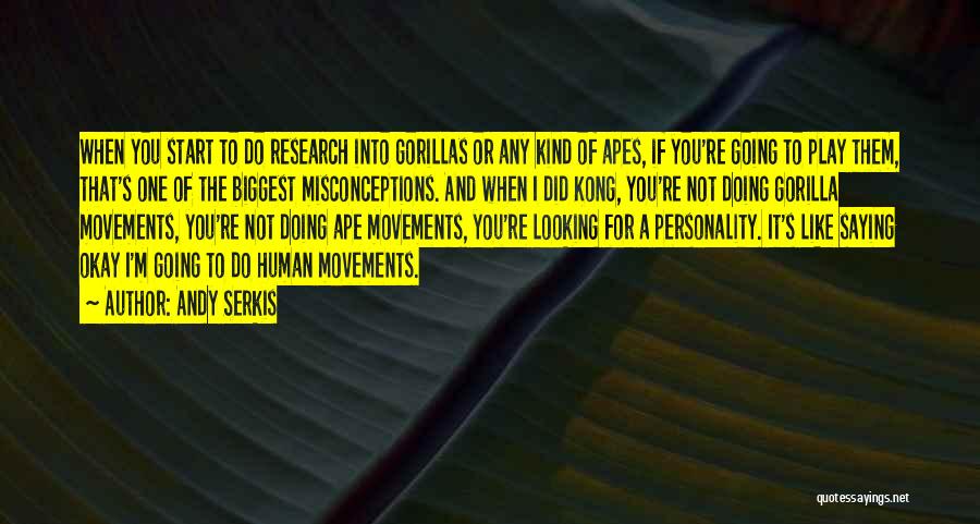 Andy Serkis Quotes: When You Start To Do Research Into Gorillas Or Any Kind Of Apes, If You're Going To Play Them, That's