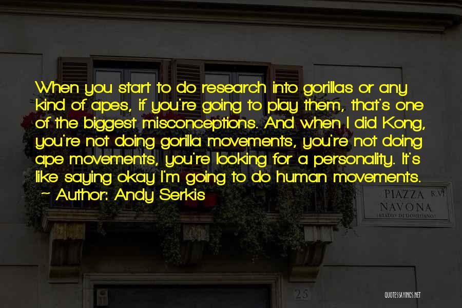 Andy Serkis Quotes: When You Start To Do Research Into Gorillas Or Any Kind Of Apes, If You're Going To Play Them, That's