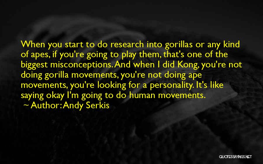Andy Serkis Quotes: When You Start To Do Research Into Gorillas Or Any Kind Of Apes, If You're Going To Play Them, That's